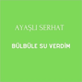 Ayaşlı Serhat Bülbüle Su Verdim