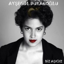 Ayşegül Durakoğlu Biz Aşığız