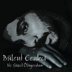 Bülent Cenkci Ne Güzel Ölüyordum