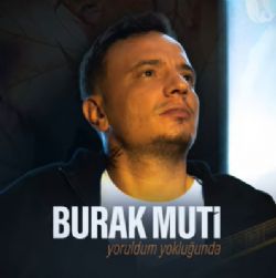 Burak Muti Yoruldum Yokluğunda