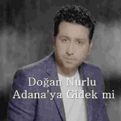 Doğan Nurlu Adanaya Gidek Mi