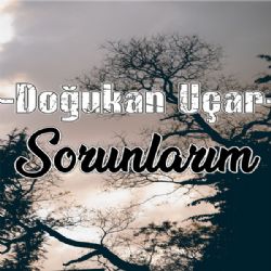 Doğukan Uçar Sorunlarım