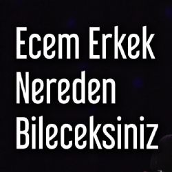 Ecem Erkek Nereden Bileceksiniz