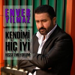 Enver Yılmaz Kendimi Hiç İyi Hissetmiyorum