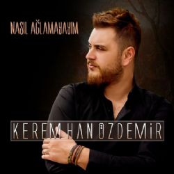 Kerem Han Özdemir Nasıl Ağlamayayım