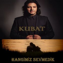 Kubat Hangimiz Sevmedik