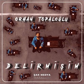 Orhan Topaloğlu Delirmişim