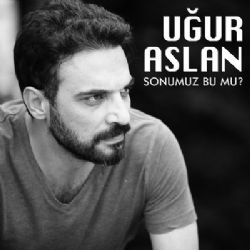 Uğur Aslan Sonumuz Bu Mu