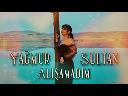 Yağmur Sultan Alışamadım